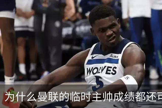 为什么曼联的临时主帅成绩都还可以，转正以后就不行了？
