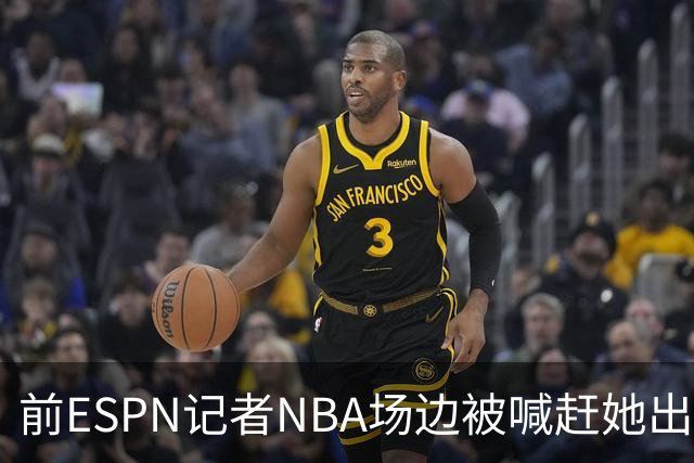前ESPN记者NBA场边被喊"赶她出去"，一杯饮料泼回去