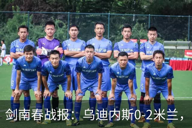 剑南春战报：乌迪内斯0-2米兰，普利西奇、哈钦森建功