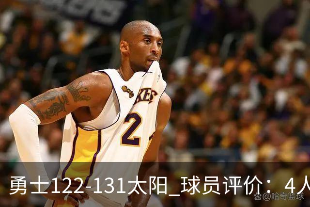勇士122-131太阳 球员评价：4人优秀，2人及格，5人低迷
