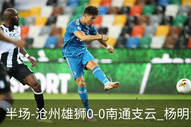 半场-沧州雄狮0-0南通支云 杨明洋破门被吹