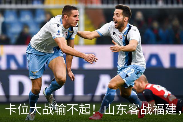 卡位大战输不起！山东客战福建，邱彪要拿出真本事，陈林坚斗旧主