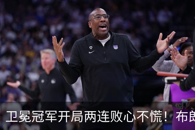 卫冕冠军开局两连败心不慌！布朗期待两大悍将复苏