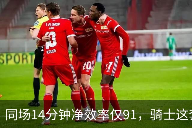 同场14分钟净效率仅91，骑士这套组合被自家自媒体点名
