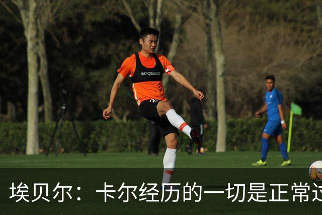 埃贝尔：卡尔经历的一切是正常过程，相信他能找回自己的水平