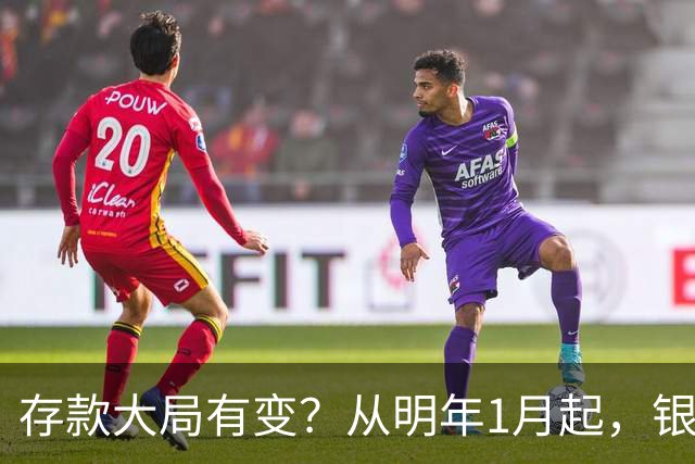 存款大局有变？从明年1月起，银行存款利率，或将出现两大新变动