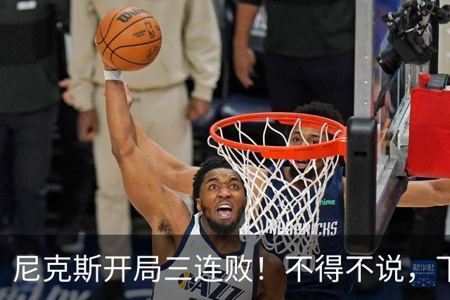 尼克斯开局三连败！不得不说，下面这三位最该被批评