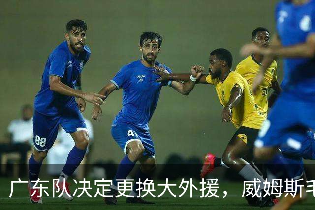 广东队决定更换大外援，威姆斯毛遂自荐，焦泊乔或被交易