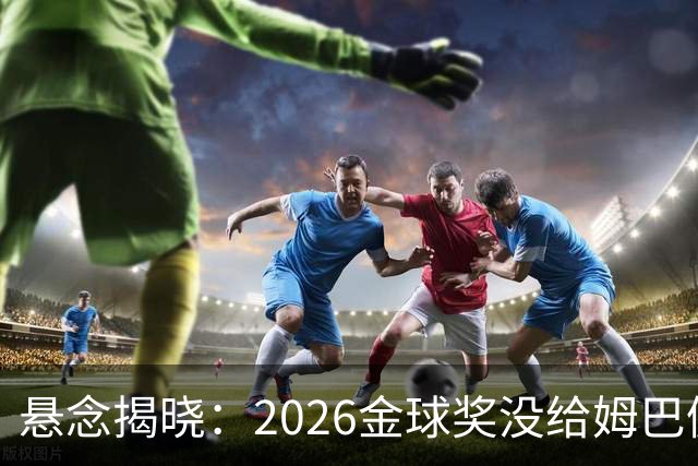 悬念揭晓：2026金球奖没给姆巴佩，也没给亚马尔，拜仁球星首次折桂