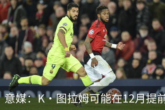 意媒：K·图拉姆可能在12月提前复出 尤文之后再决定冬季是否引援