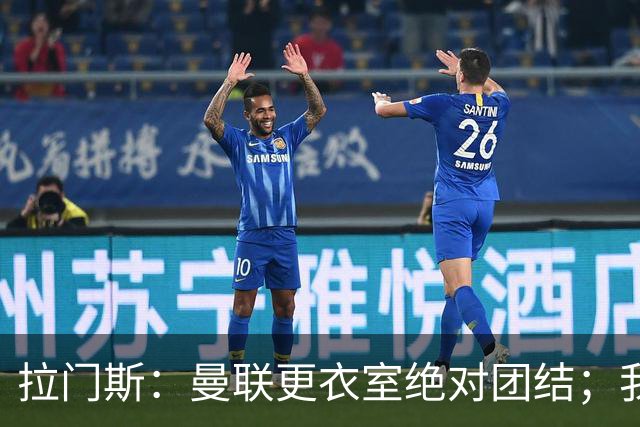 拉门斯：曼联更衣室绝对团结；我们全员坚决支持卡里克