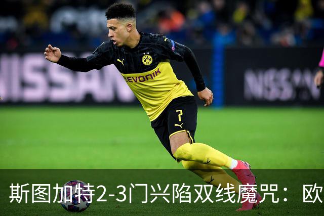 斯图加特2-3门兴陷双线魔咒：欧冠不输联赛惨败