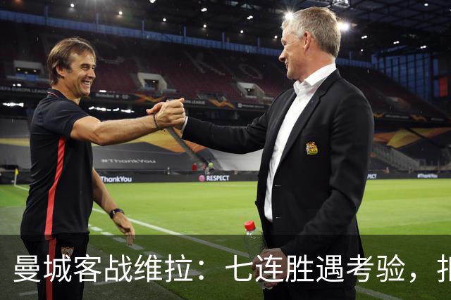 曼城客战维拉：七连胜遇考验，扣分传闻下如何自证