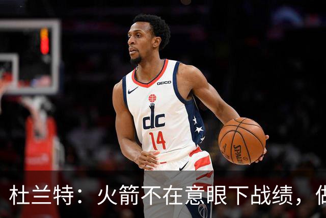 杜兰特：火箭不在意眼下战绩，做好细节胜利自然会来