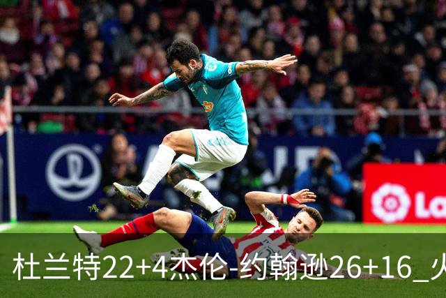 杜兰特22+4杰伦-约翰逊26+16 火箭客胜老鹰喜迎三连胜