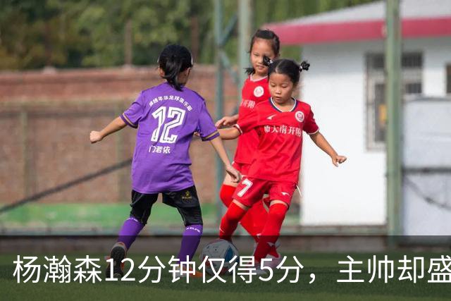 杨瀚森12分钟仅得5分，主帅却盛赞，为何此前被批不给机会？