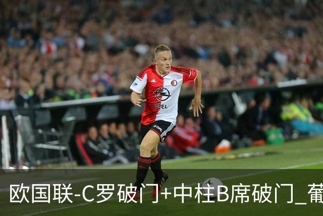 欧国联-C罗破门+中柱B席破门 葡萄牙3-1波兰