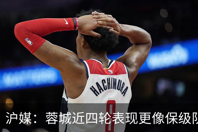 沪媒：蓉城近四轮表现更像保级队，如何解决心理问题成重中之重