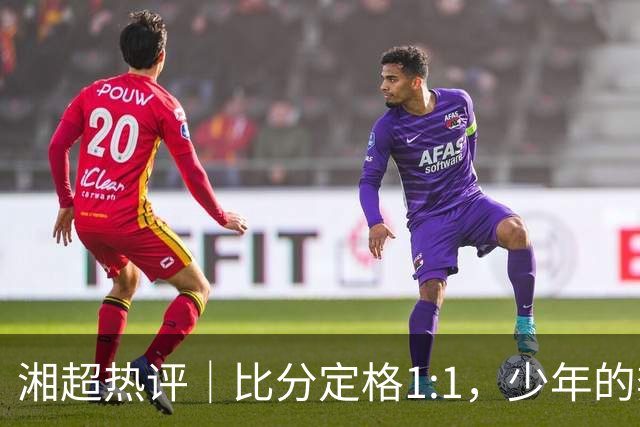 湘超热评｜比分定格1:1，少年的奔跑未完待续