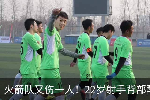 火箭队又伤一人！22岁射手背部酸痛休战，上赛季打满88场，如今6战缺阵2次