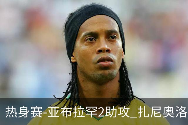 热身赛-亚布拉罕2助攻 扎尼奥洛进球 罗马5-0大胜