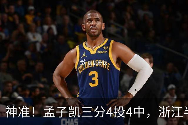 神准！孟子凯三分4投4中，浙江半场领先新疆8分