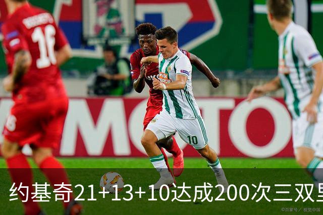 约基奇21+13+10达成200次三双里程碑 掘金力擒鹈鹕