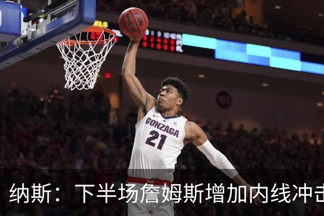 纳斯：下半场詹姆斯增加内线冲击，带动了防守