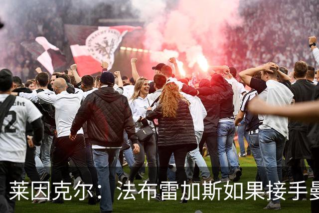 莱因克尔：法布雷加斯如果接手曼联，那他一定是疯了
