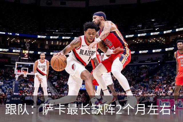 跟队：萨卡最长缺阵2个月左右！球报：阿森纳球探考察波尔图新星
