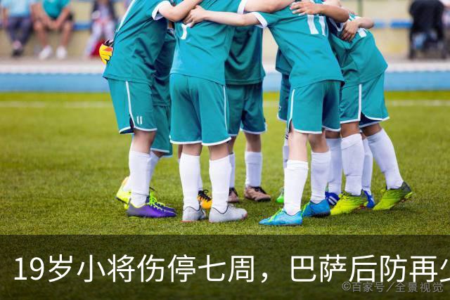 19岁小将伤停七周，巴萨后防再少一人