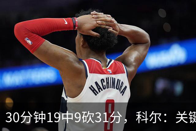 30分钟19中9砍31分，科尔：关键时刻球都交给他