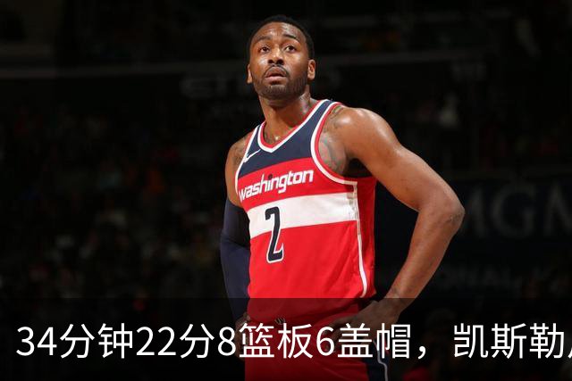 34分钟22分8篮板6盖帽，凯斯勒用防守撑起存在感