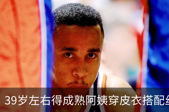 39岁左右得成熟阿姨穿皮衣搭配丝袜，也很有韵味