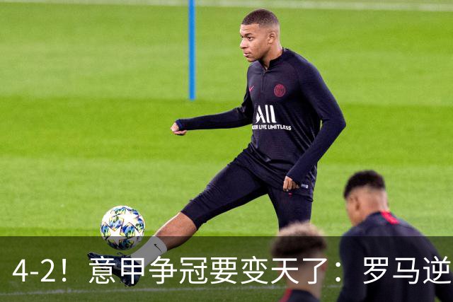 4-2！意甲争冠要变天了：罗马逆转，黑马大胜反超国米，榜首易主