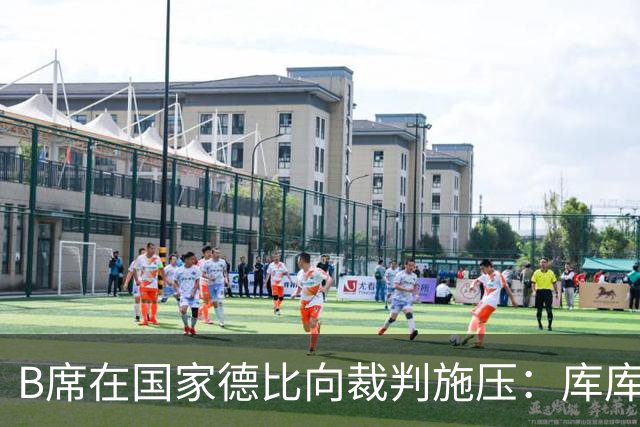 B席在国家德比向裁判施压：库库没犯规，亚马尔一直在挑衅他