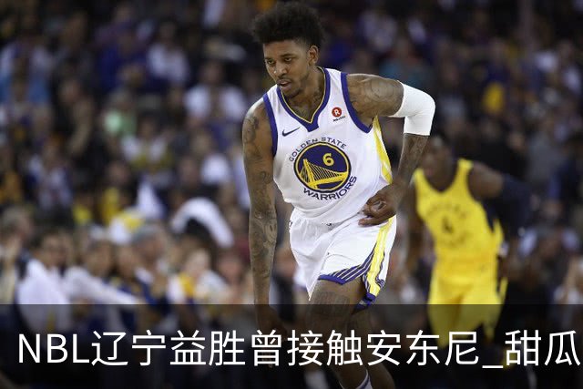 NBL辽宁益胜曾接触安东尼 甜瓜不想去海外打球