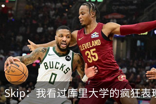 Skip：我看过库里大学的疯狂表现 当年就认为他是状元而非格里芬
